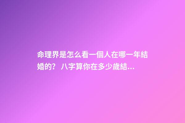 命理界是怎么看一個人在哪一年結婚的？ 八字算你在多少歲結婚 怎樣算出自己哪年結婚-第1張-觀點-玄機派